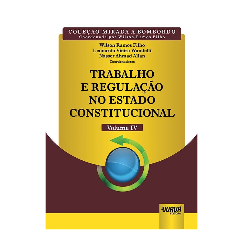 TRABALHO E REGULAÇÃO NO ESTADO CONSTITUCIONAL - VOLUME IV - COLEÇÃO MIRADA A BOMBORDO - COORDENADA POR WILSON RAMOS FILHO