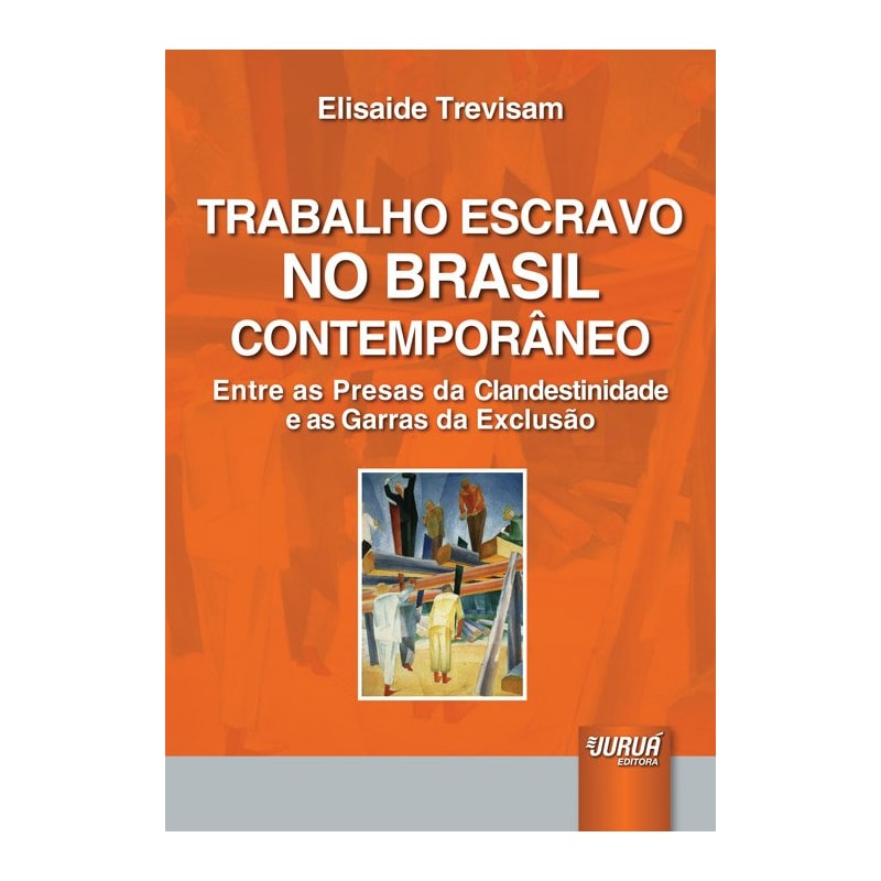 TRABALHO ESCRAVO NO BRASIL CONTEMPORÂNEO - ENTRE AS PRESAS DA CLANDESTINIDADE E AS GARRAS DA EXCLUSÃO