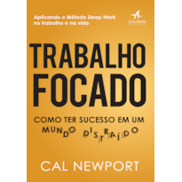 TRABALHO FOCADO: COMO TER SUCESSO EM UM MUNDO DISTRAÍDO