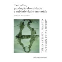 TRABALHO, PRODUÇÃO DO CUIDADO E SUBJETIVIDADE EM SAÚDE: TEXTOS REUNIDOS