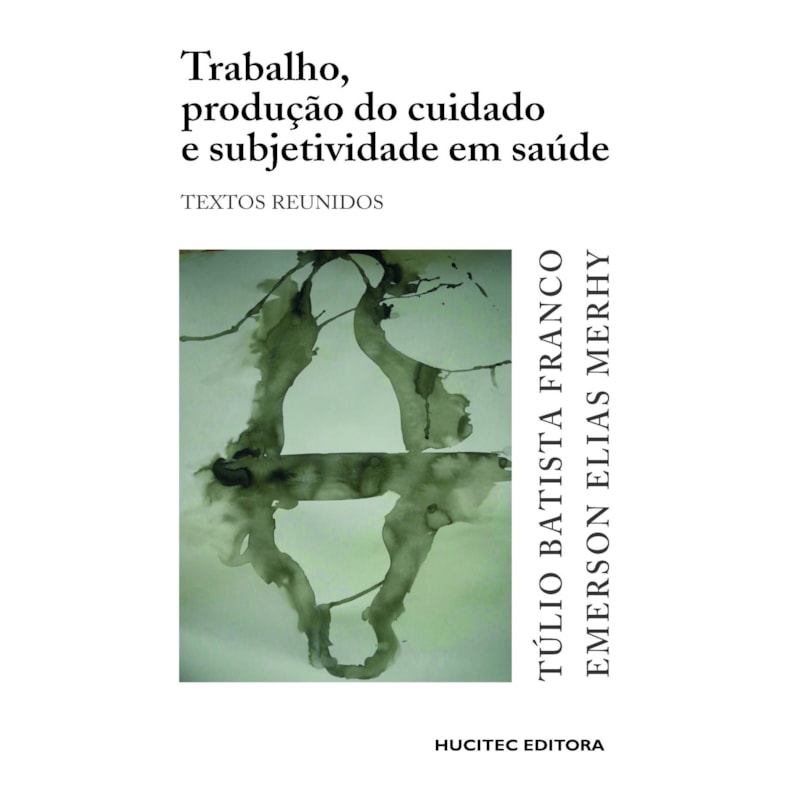 TRABALHO, PRODUÇÃO DO CUIDADO E SUBJETIVIDADE EM SAÚDE: TEXTOS REUNIDOS
