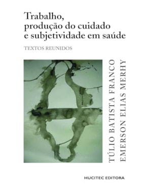 TRABALHO, PRODUÇÃO DO CUIDADO E SUBJETIVIDADE EM SAÚDE: TEXTOS REUNIDOS