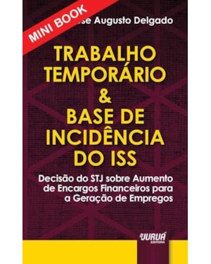 TRABALHO TEMPORÁRIO & BASE DE INCIDÊNCIA DO ISS - MINIBOOK - DECISÃO DO STJ SOBRE AUMENTO DE ENCARGOS FINANCEIROS PARA A GERAÇÃO DE EMPREGOS