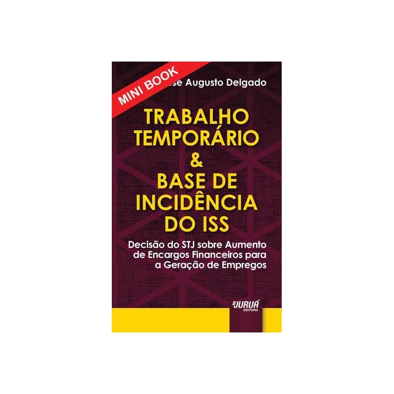 TRABALHO TEMPORÁRIO & BASE DE INCIDÊNCIA DO ISS - MINIBOOK - DECISÃO DO STJ SOBRE AUMENTO DE ENCARGOS FINANCEIROS PARA A GERAÇÃO DE EMPREGOS