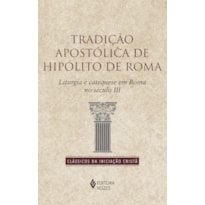 TRADIÇÃO APOSTÓLICA DE HIPÓLITO DE ROMA: LITURGIA E CATEQUESE EM ROMA NO SÉCULO II