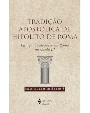 TRADIÇÃO APOSTÓLICA DE HIPÓLITO DE ROMA: LITURGIA E CATEQUESE EM ROMA NO SÉCULO II