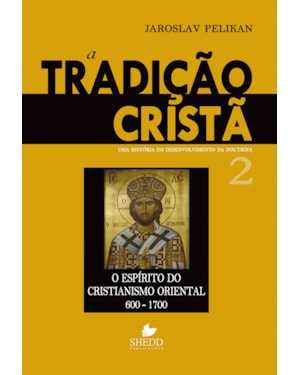 TRADIÇÃO CRISTÃ, A - VOL. 2- UMA HISTÓRIA DO DESENVOLVIMENTO DA DOUTRINA - O ESPÍRITO DO CRISTIANISMO ORIENTAL 600-1700
