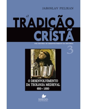 TRADIÇÃO CRISTÃ, A - VOL. 3- UMA HISTÓRIA DO DESENVOLVIMENTO DA DOUTRINA - O DESENVOLVIMENTO DA TEOLOGIA MEDIEVAL | 600-1300
