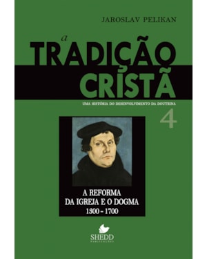 TRADIÇÃO CRISTÃ, A - VOL. 4- UMA HISTÓRIA DO DESENVOLVIMENTO DA DOUTRINA - A REFORMA DA IGREJA E O DOGMA | 1300-1700