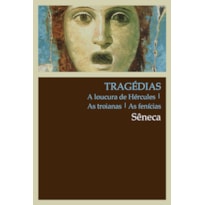 TRAGÉDIAS: A LOUCURA DE HÉRCULES, AS TROIANAS, AS FENÍCIAS