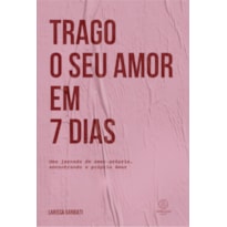 Trago o seu amor em 7 dias: Uma jornada de amor-próprio encontrando o próprio Amor
