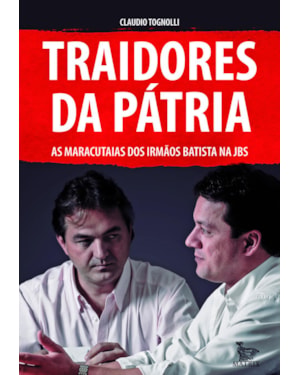 TRAIDORES DA PÁTRIA: AS MARACUTAIAS DOS IRMÃOS BATISTA MA JBS