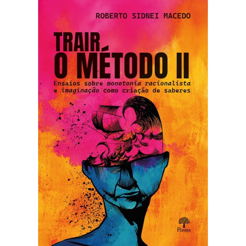 TRAIR O MÉTODO II: ENSAIOS SOBRE MONOTONIA RACIONALISTA E IMAGINAÇÃO COMO CRIAÇÃO DE SABERES