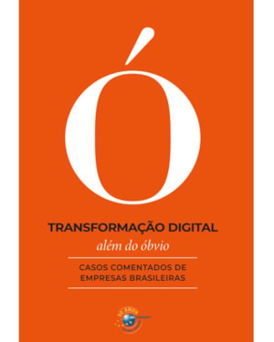TRANSFORMAÇÃO DIGITAL ALÉM DO ÓBVIO: CASOS COMENTADOS DE EMPRESAS BRASILEIRAS