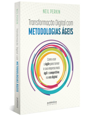 TRANSFORMAÇÃO DIGITAL COM METODOLOGIAS ÁGEIS: COMO USAR O AGILE PARA TORNAR SUA EMPRESA MAIS ÁGIL E COMPETITIVA NA ERA DIGITAL