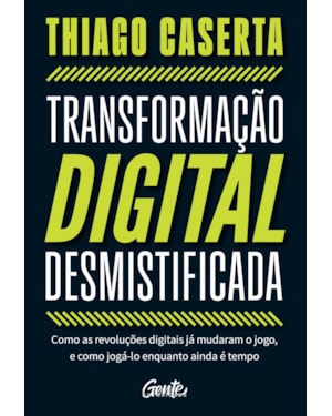 TRANSFORMAÇÃO DIGITAL DESMISTIFICADA: COMO AS REVOLUÇÕES DIGITAIS JÁ MUDARAM O JOGO, E COMO JOGÁ-LO ENQUANTO AINDA É TEMPO