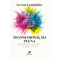 TRANSFORMAÇÃO PLENA: REFLEXÕES PARA CURAR, ALIVIAR E IMPACTAR SUA VIDA