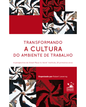 TRANSFORMANDO A CULTURA DO AMBIENTE DE TRABALHO - A PERSPECTIVA DO GREAT PLACE TO WORK INSTITUTE, 25 PRIMEIROS ANOS