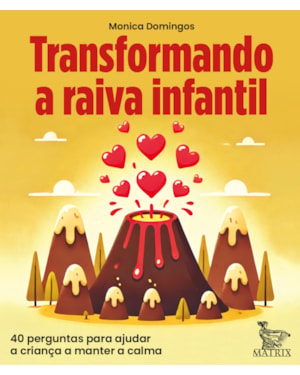 TRANSFORMANDO A RAIVA INFANTIL: 40 PERGUNTAS PARA AJUDAR A CRIANÇA A MANTER A CALMA