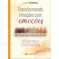 TRANSFORMANDO EMOÇÕES COM EMOÇÕES: UM GUIA PARA O PSICOTERAPEUTA