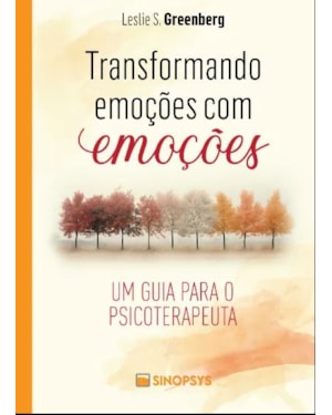 TRANSFORMANDO EMOÇÕES COM EMOÇÕES: UM GUIA PARA O PSICOTERAPEUTA
