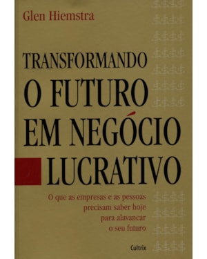 TRANSFORMANDO O FUTURO EM NEGÓCIO LUCRATIVO - O QUE AS EMPRESAS E AS PESSOAS PRECISAM SABER HOJE PARA ALAVANCAR O SEU FUTURO