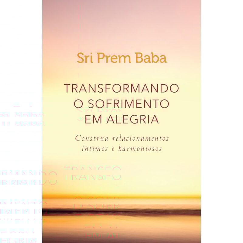 TRANSFORMANDO O SOFRIMENTO EM ALEGRIA: CONSTRUA RELACIONAMENTOS ÍNTIMOS E HARMONIOSOS