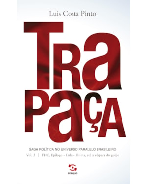 TRAPAÇA. VOLUME 3: FHC, EPÍLOGO - LULA - DILMA, ATÉ A VÉSPERA DO GOLPE: SAGA POLÍTICA NO UNIVERSO PARALELO BRASILEIRO