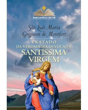 TRATADO DA VERDADEIRA DEVOÇÃO À SANTÍSSIMA VIRGEM - COLEÇÃO BIBLIOTECA DA FÉ