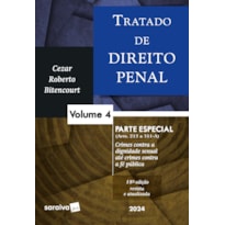 TRATADO DE DIREITO PENAL - PARTE ESPECIAL - CRIMES CONTRA A DIGNIDADE SEXUAL ATÉ CRIMES CONTRA A FÉ PÚBLICA - VOL. 4 - 18 EDIÇÃO 2024