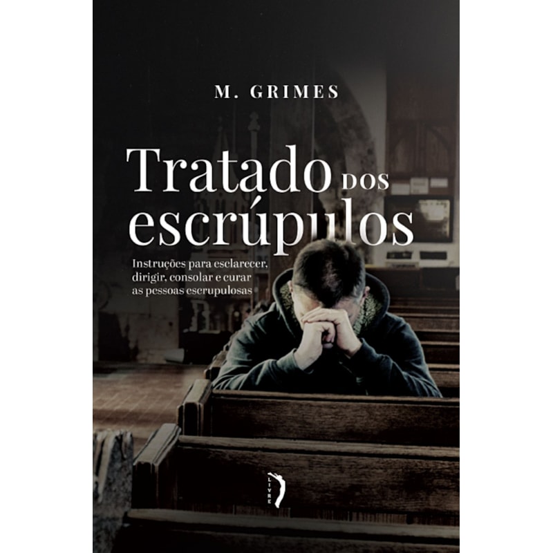 TRATADO DOS ESCRÚPULOS: INSTRUÇÕES PARA ESCLARECER, DIRIGIR, CONSOLAR E CURAR AS PESSOAS ESCRUPULOSAS