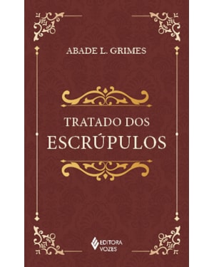 TRATADO DOS ESCRÚPULOS: INSTRUÇÕES PARA ESCLARECER, DIRIGIR, CONSOLAR E CURAR PESSOAS ESCRUPULOSAS