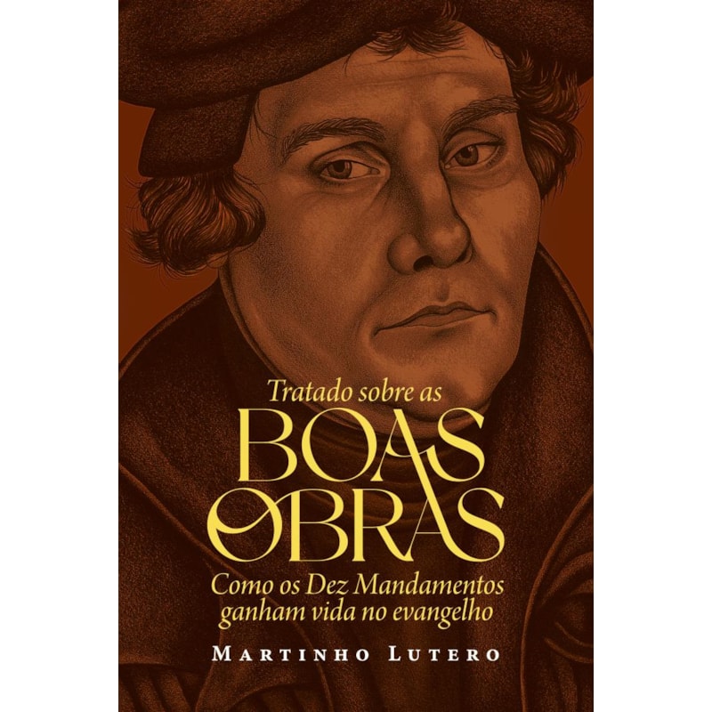 Tratado sobre as Boas Obras: Como os Dez Mandamentos ganham vida no evangelho
