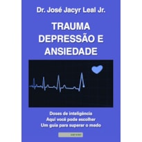TRAUMA, DEPRESSÃO E ANSIEDADE: DOSES DE INTELIGÊNCIA : AQUI VOCÊ PODE ESCOLHER UM GUIA PARA SUPERAR O MEDO