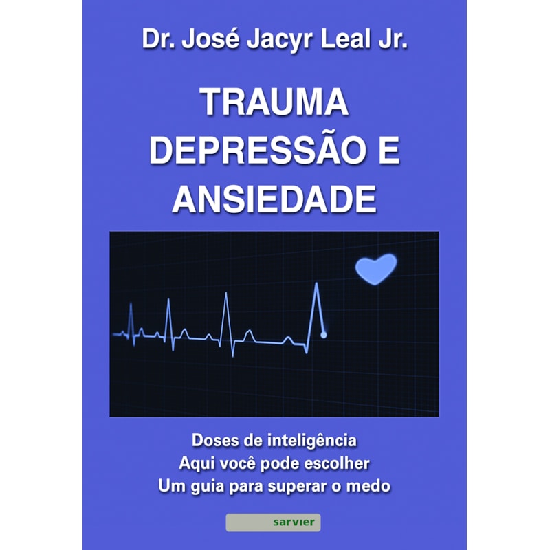 TRAUMA, DEPRESSÃO E ANSIEDADE: DOSES DE INTELIGÊNCIA : AQUI VOCÊ PODE ESCOLHER UM GUIA PARA SUPERAR O MEDO
