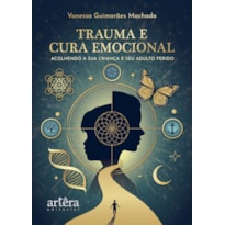 TRAUMA E CURA EMOCIONAL: ACOLHENDO A SUA CRIANÇA E SEU ADULTO FERIDO