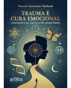 TRAUMA E CURA EMOCIONAL: ACOLHENDO A SUA CRIANÇA E SEU ADULTO FERIDO