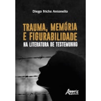 TRAUMA, MEMÓRIA E FIGURABILIDADE NA LITERATURA DE TESTEMUNHO