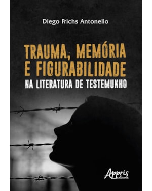 TRAUMA, MEMÓRIA E FIGURABILIDADE NA LITERATURA DE TESTEMUNHO