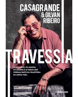TRAVESSIA: AS RECAÍDAS, OS AMIGOS, OS AMORES E AS IDEIAS QUE FIZERAM PARTE DA TRAJETÓRIA DA MINHA VIDA