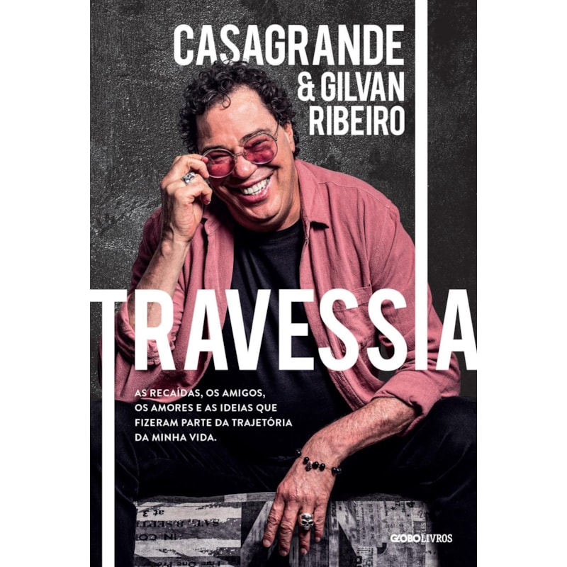 TRAVESSIA: AS RECAÍDAS, OS AMIGOS, OS AMORES E AS IDEIAS QUE FIZERAM PARTE DA TRAJETÓRIA DA MINHA VIDA
