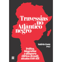 TRAVESSIAS NO ATLÂNTICO NEGRO: TRÁFICO, BIOGRAFIAS E DIÁSPORA (ÁFRICA-BRASIL), SÉCULOS XVII-XIX