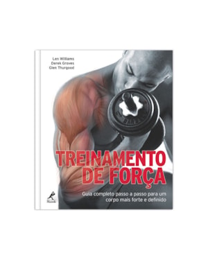 Treinamento de força: Guia completo passo a passo para um corpo mais forte e definido
