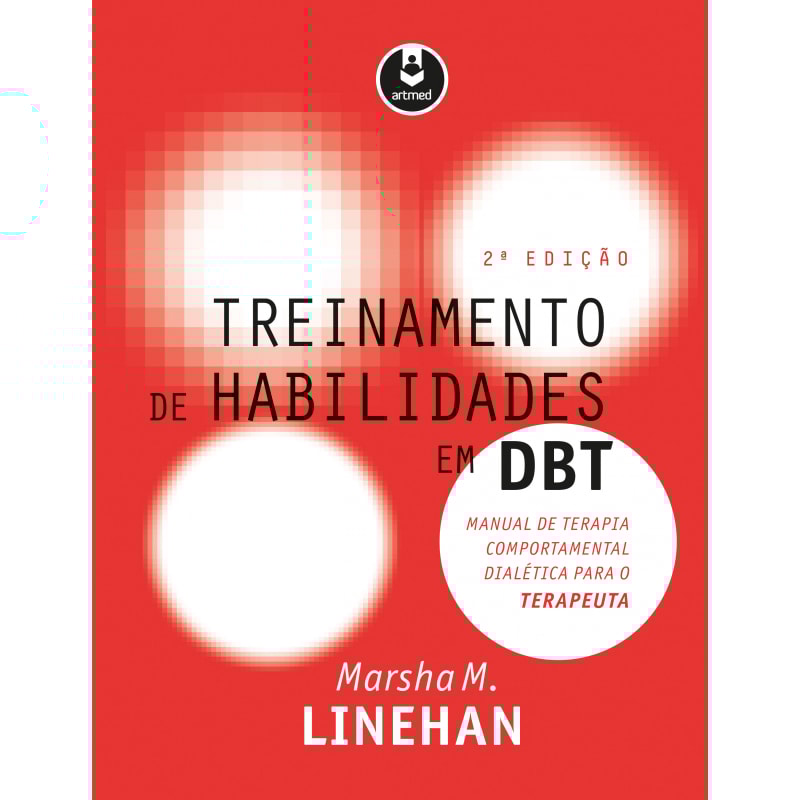 TREINAMENTO DE HABILIDADES EM DBT: MANUAL DE TERAPIA COMPORTAMENTAL DIALÉTICA PARA O TERAPEUTA