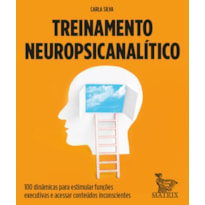 TREINAMENTO NEUROPSICANALÍTICO: 100 DINÂMICAS PARA ESTIMULAR FUNÇÕES EXECUTIVAS E ACESSAR CONTEÚDOS INCONSCIENTES