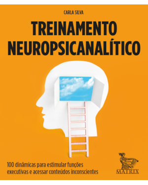 TREINAMENTO NEUROPSICANALÍTICO: 100 DINÂMICAS PARA ESTIMULAR FUNÇÕES EXECUTIVAS E ACESSAR CONTEÚDOS INCONSCIENTES