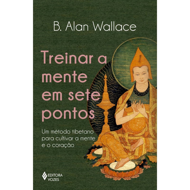 TREINAR A MENTE EM SETE PONTOS: UM MÉTODO TIBETANO PARA CULTIVAR A MENTE E O CORAÇÃO