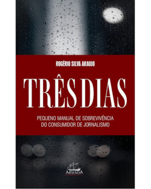 TRÊS DIAS. PEQUENO MANUAL DE SOBREVIVÊNCIA PARA O CONSUMIDOR DE JORNALISMO