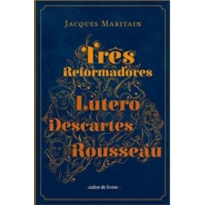 TRÊS REFORMADORES: LUTERO, DESCARTES, ROUSSEAU