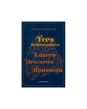 Três reformadores - Lutero, Descartes, Rousseau